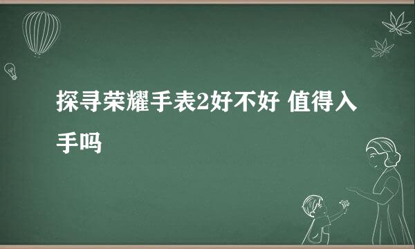 探寻荣耀手表2好不好 值得入手吗