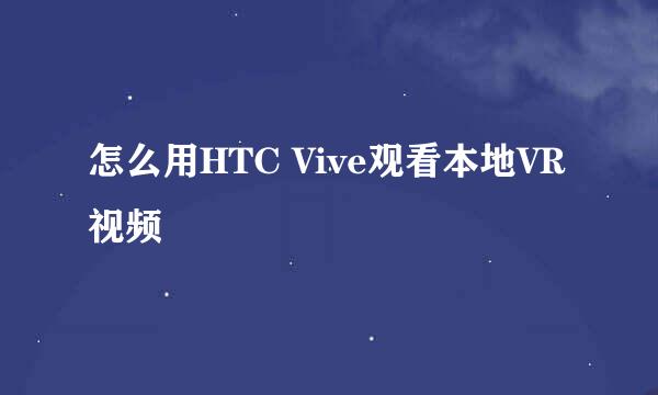 怎么用HTC Vive观看本地VR视频