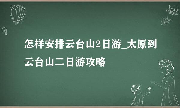 怎样安排云台山2日游_太原到云台山二日游攻略