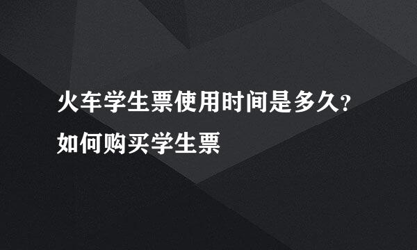 火车学生票使用时间是多久？如何购买学生票