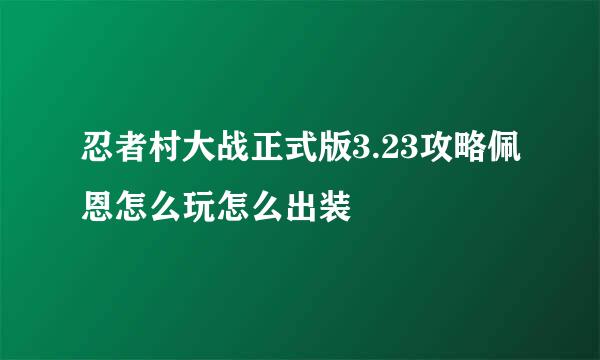 忍者村大战正式版3.23攻略佩恩怎么玩怎么出装