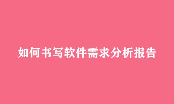 如何书写软件需求分析报告