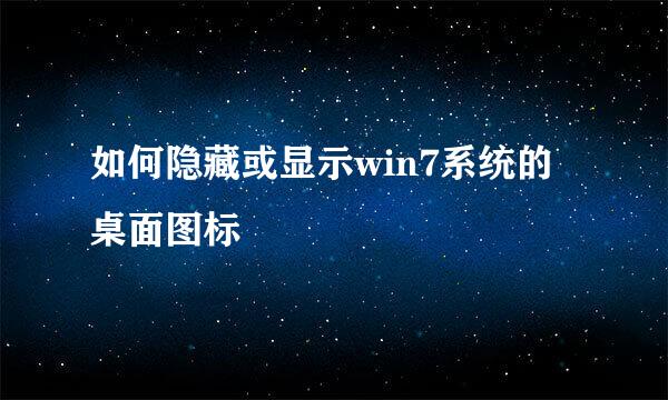 如何隐藏或显示win7系统的桌面图标