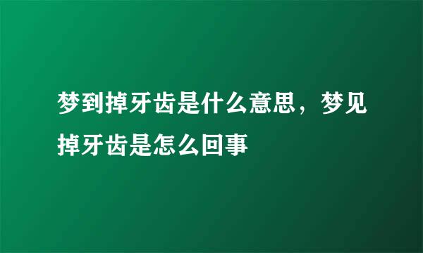 梦到掉牙齿是什么意思，梦见掉牙齿是怎么回事