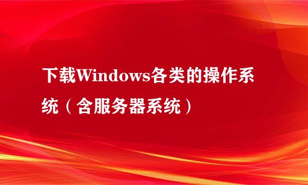 下载Windows各类的操作系统（含服务器系统）