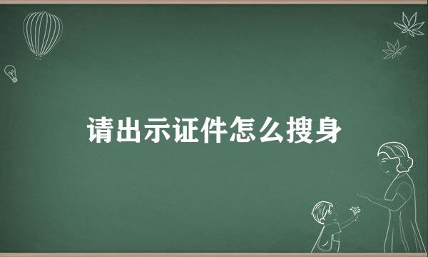 请出示证件怎么搜身