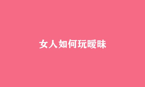 女人如何玩暧昧