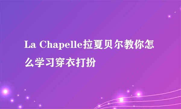 La Chapelle拉夏贝尔教你怎么学习穿衣打扮