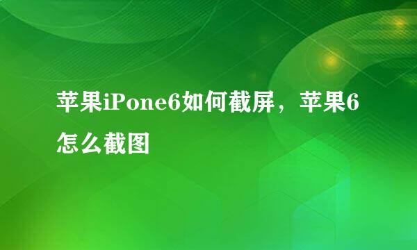 苹果iPone6如何截屏，苹果6怎么截图