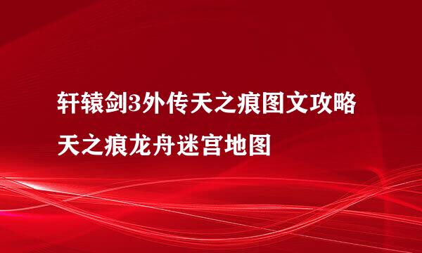 轩辕剑3外传天之痕图文攻略天之痕龙舟迷宫地图