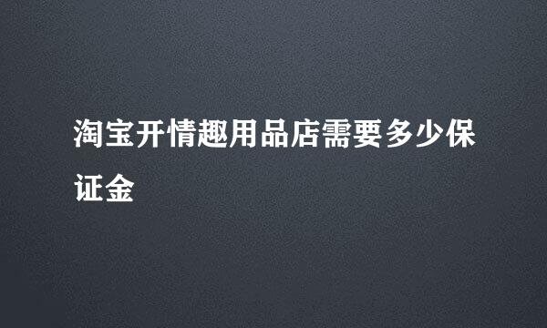 淘宝开情趣用品店需要多少保证金