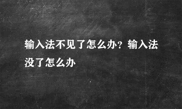 输入法不见了怎么办？输入法没了怎么办