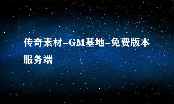 传奇素材-GM基地-免费版本服务端