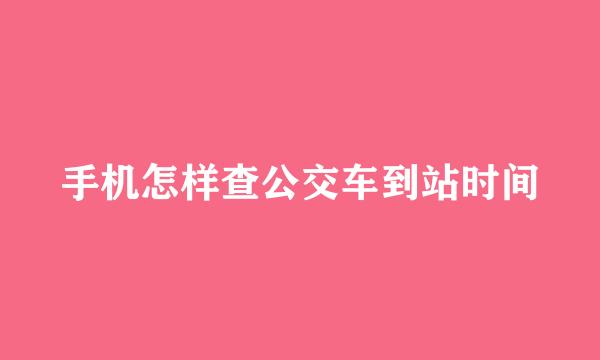 手机怎样查公交车到站时间