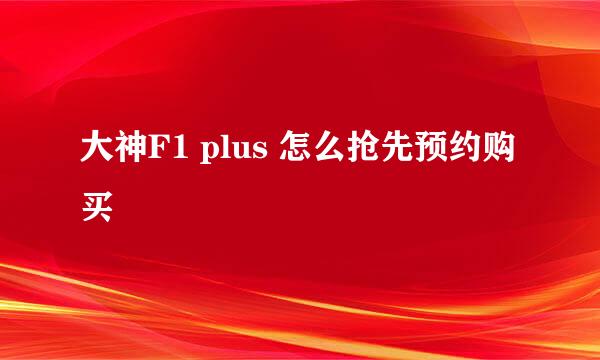 大神F1 plus 怎么抢先预约购买