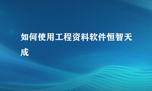 如何使用工程资料软件恒智天成