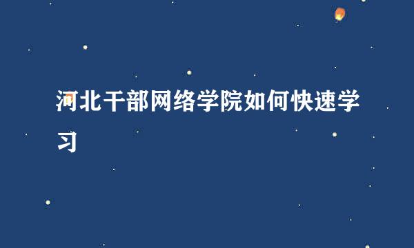 河北干部网络学院如何快速学习