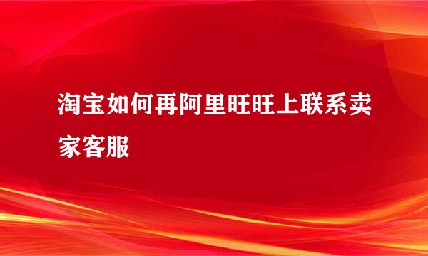 淘宝如何再阿里旺旺上联系卖家客服