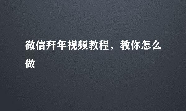 微信拜年视频教程，教你怎么做