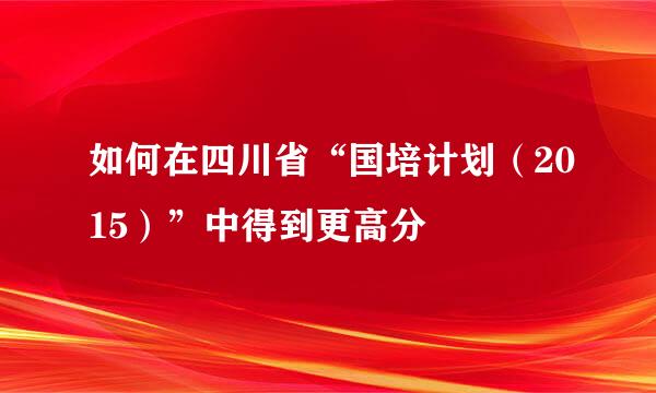 如何在四川省“国培计划（2015）”中得到更高分