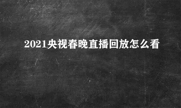 2021央视春晚直播回放怎么看