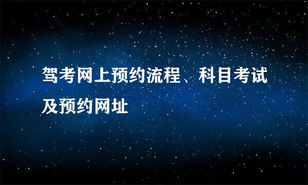 驾考网上预约流程、科目考试及预约网址