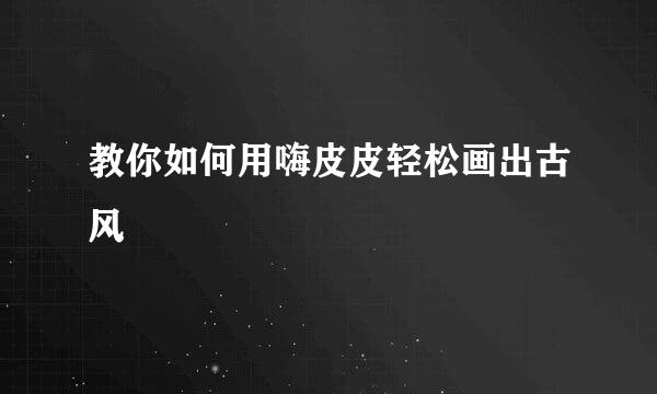 教你如何用嗨皮皮轻松画出古风