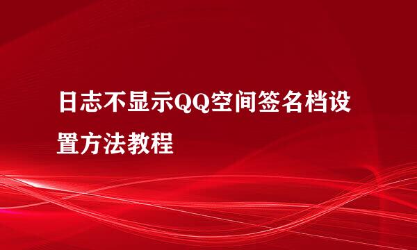 日志不显示QQ空间签名档设置方法教程