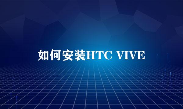 如何安装HTC VIVE