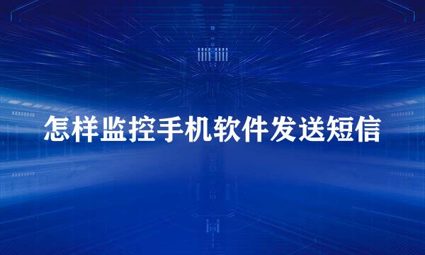 怎样监控手机软件发送短信