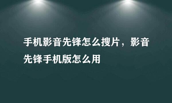 手机影音先锋怎么搜片，影音先锋手机版怎么用