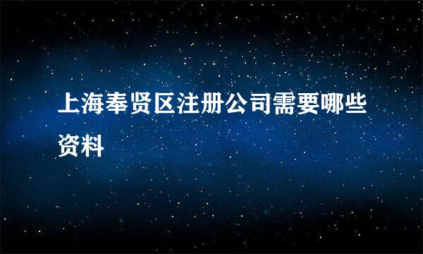 上海奉贤区注册公司需要哪些资料