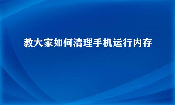 教大家如何清理手机运行内存