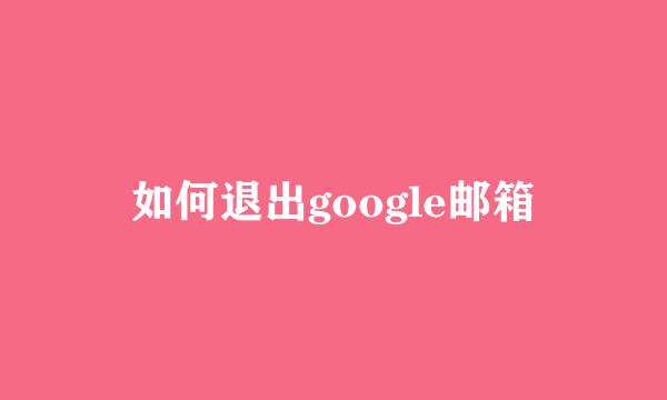 如何退出google邮箱