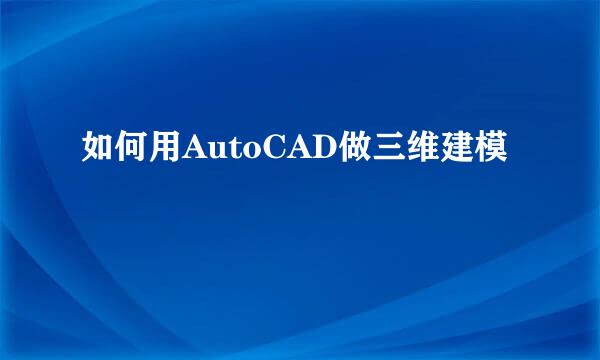 如何用AutoCAD做三维建模