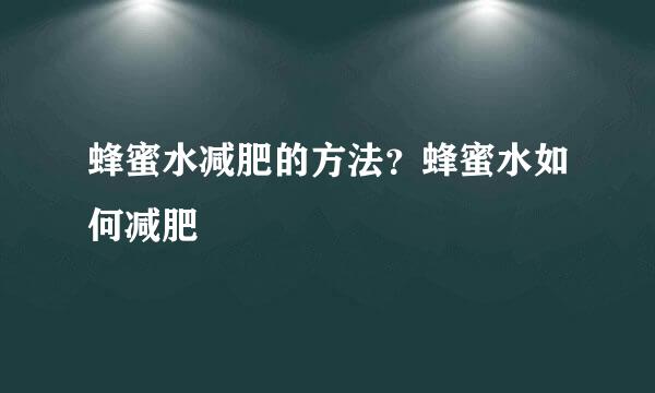 蜂蜜水减肥的方法？蜂蜜水如何减肥