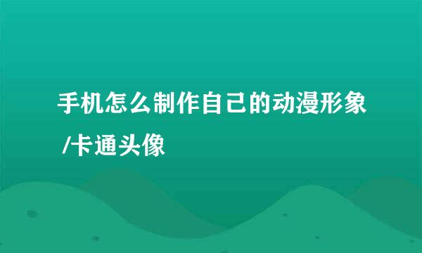 手机怎么制作自己的动漫形象 /卡通头像