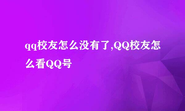 qq校友怎么没有了,QQ校友怎么看QQ号