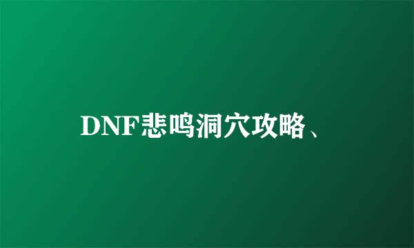 DNF悲鸣洞穴攻略、