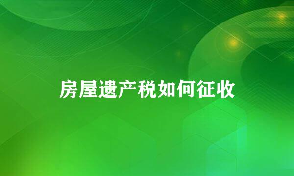 房屋遗产税如何征收