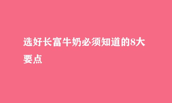 选好长富牛奶必须知道的8大要点