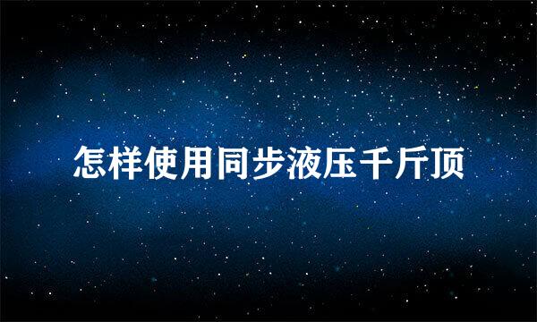 怎样使用同步液压千斤顶