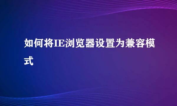 如何将IE浏览器设置为兼容模式