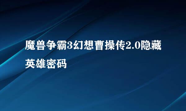 魔兽争霸3幻想曹操传2.0隐藏英雄密码