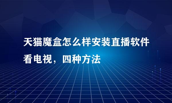 天猫魔盒怎么样安装直播软件看电视，四种方法