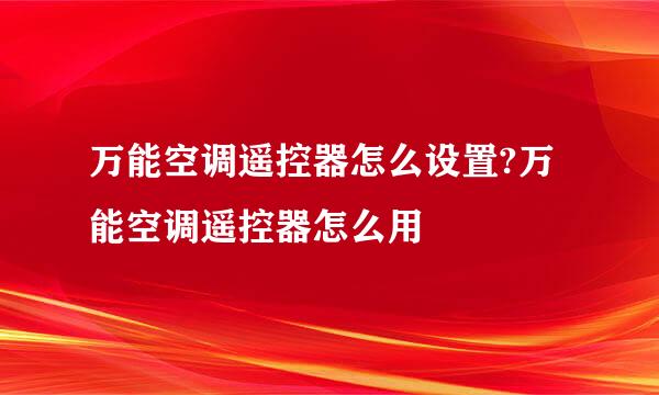 万能空调遥控器怎么设置?万能空调遥控器怎么用