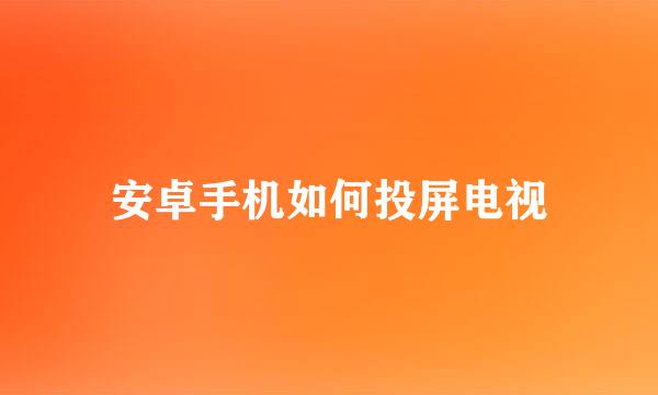 安卓手机如何投屏电视