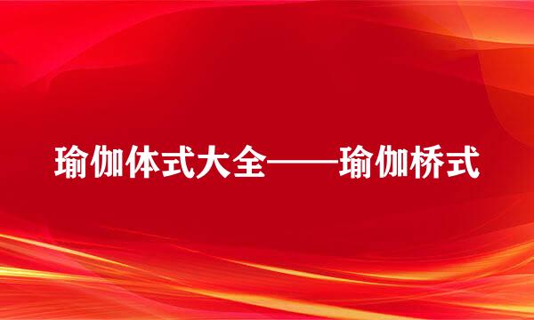 瑜伽体式大全——瑜伽桥式