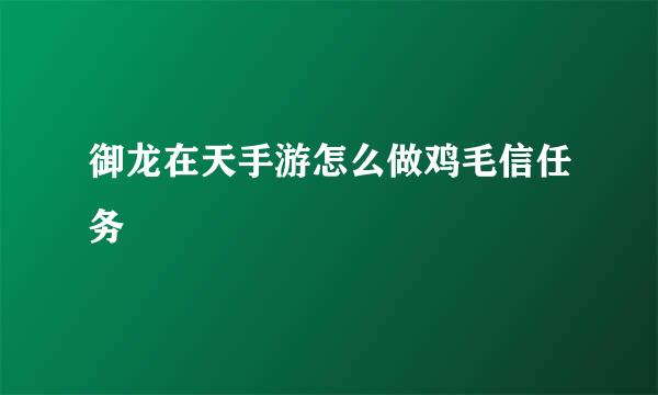 御龙在天手游怎么做鸡毛信任务