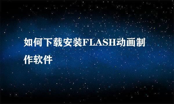 如何下载安装FLASH动画制作软件